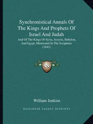 Synchroniczne annały królów i proroków Izraela i Judy: Oraz o królach Syrii, Asyrii, Babilonu i Egiptu, wspomnianych w Piśmie Świętym - Synchronistical Annals Of The Kings And Prophets Of Israel And Judah: And Of The Kings Of Syria, Assyria, Babylon, And Egypt, Mentioned In The Scriptu