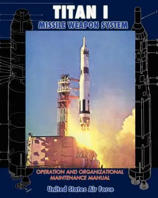 Instrukcja obsługi i konserwacji organizacyjnej systemu uzbrojenia rakietowego Titan I - Titan I Missile Weapon System Operation and Organizational Maintenance Manual