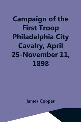 Kampania pierwszego oddziału kawalerii miasta Filadelfia, 25 kwietnia - 11 listopada 1898 r. - Campaign Of The First Troop Philadelphia City Cavalry, April 25-November 11, 1898