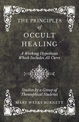 Zasady okultystycznego uzdrawiania - hipoteza robocza, która obejmuje wszystkie metody leczenia - badania przeprowadzone przez grupę studentów teozofii - The Principles of Occult Healing - A Working Hypothesis Which Includes All Cures - Studies by a Group of Theosophical Students