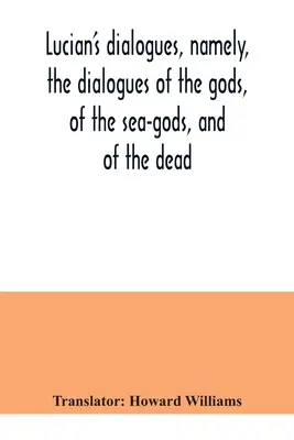 Dialogi Lucjana, a mianowicie dialogi bogów, bogów morza i zmarłych; Zeus tragik, łódź promowa itp. - Lucian's dialogues, namely, the dialogues of the gods, of the sea-gods, and of the dead; Zeus the tragedian, the ferry-boat, etc