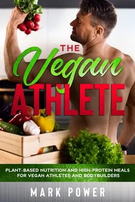 Wegański sportowiec: Odżywianie roślinne i wysokobiałkowe posiłki dla wegańskich sportowców i kulturystów - The Vegan Athlete: Plant-Based Nutrition and High-Protein Meals for Vegan Athletes and Bodybuilders