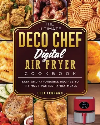 Najlepsza książka kucharska Deco Chef Digital Air Fryer: Łatwe i niedrogie przepisy na smażenie najbardziej pożądanych rodzinnych posiłków - The Ultimate Deco Chef Digital Air Fryer Cookbook: Easy and Affordable Recipes to Fry Most Wanted Family Meals