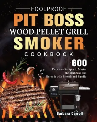 Foolproof Pit Boss Wood Pellet Grill and Smoker Cookbook: 600 pysznych przepisów, aby opanować grillowanie i cieszyć się nim z przyjaciółmi i rodziną - Foolproof Pit Boss Wood Pellet Grill and Smoker Cookbook: 600 Delicious Recipes to Master the Barbecue and Enjoy it with Friends and Family