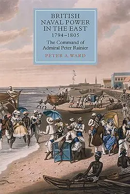 Brytyjska potęga morska na Wschodzie, 1794-1805: Dowództwo admirała Petera Rainiera - British Naval Power in the East, 1794-1805: The Command of Admiral Peter Rainier