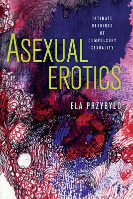 Aseksualna erotyka: Intymne lektury obowiązkowej seksualności - Asexual Erotics: Intimate Readings of Compulsory Sexuality