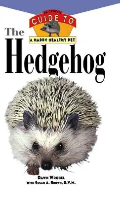 Jeż: Przewodnik właściciela po szczęśliwym i zdrowym zwierzaku - The Hedgehog: An Owner's Guide to a Happy Healthy Pet