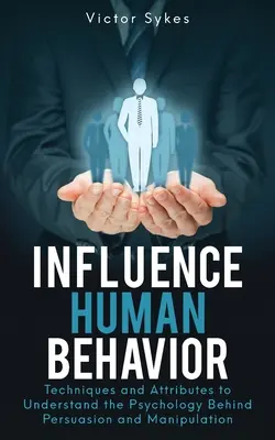 Wywieranie wpływu na ludzkie zachowanie: Techniki i atrybuty pozwalające zrozumieć psychologię perswazji i manipulacji - Influence Human Behavior: Techniques and Attributes to Understand the Psychology Behind Persuasion and Manipulation