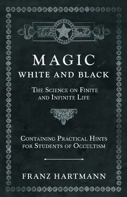 Magia, biel i czerń - nauka o życiu skończonym i nieskończonym - zawierająca praktyczne wskazówki dla studentów okultyzmu - Magic, White and Black - The Science on Finite and Infinite Life - Containing Practical Hints for Students of Occultism