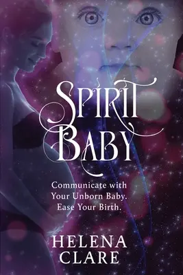 Spirit Baby: Komunikuj się ze swoim nienarodzonym dzieckiem. Ułatwienie narodzin. - Spirit Baby: Communicate With Your Unborn Baby. Ease Your Birth.