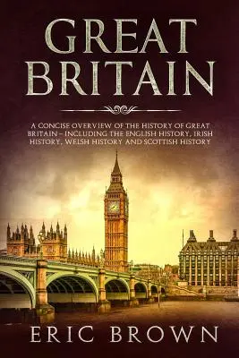 Wielka Brytania: A Concise Overview of the History of Great Britain - Including the English History, Irish History, Welsh History and S - Great Britain: A Concise Overview of The History of Great Britain - Including the English History, Irish History, Welsh History and S