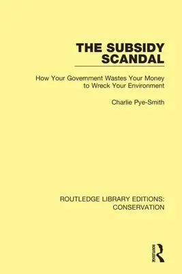 The Subsidy Scandal: Jak twój rząd marnuje twoje pieniądze, aby zniszczyć twoje środowisko - The Subsidy Scandal: How Your Government Wastes Your Money to Wreck Your Environment