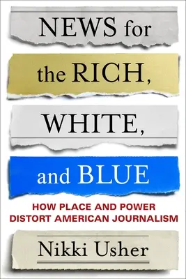 Wiadomości dla bogatych, białych i niebieskich: jak miejsce i władza zniekształcają amerykańskie dziennikarstwo - News for the Rich, White, and Blue: How Place and Power Distort American Journalism