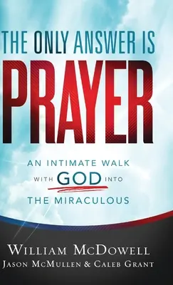 Jedyną odpowiedzią jest modlitwa: Intymny spacer z Bogiem do cudownego - The Only Answer Is Prayer: An Intimate Walk with God Into the Miraculous