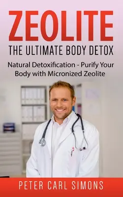 Zeolit - ostateczny detoks organizmu: Naturalna detoksykacja - oczyszczanie organizmu mikronizowanym zeolitem - Zeolite - The Ultimate Body Detox: Natural Detoxification - Purify Your Body with Micronized Zeolite