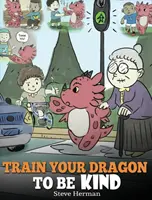 Train Your Dragon To Be Kind: Książka o smokach ucząca dzieci dobroci. Urocza opowieść dla dzieci, która uczy je życzliwości, troski i dawania. - Train Your Dragon To Be Kind: A Dragon Book To Teach Children About Kindness. A Cute Children Story To Teach Kids To Be Kind, Caring, Giving And Tho