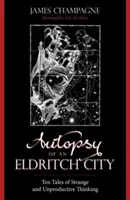 Autopsja Eldritch City: Dziesięć opowieści o dziwnym i nieproduktywnym myśleniu - Autopsy of an Eldritch City: Ten Tales of Strange and Unproductive Thinking