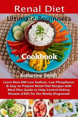 Ultimate Beginners Renal Diet Cookbook: Naucz się nowych 600 niskosodowych, niskofosforowych i łatwych w przygotowaniu przepisów na dietę nerkową z przewodnikiem po planie posiłków, aby pomóc Con - Ultimate Beginners Renal Diet Cookbook: Learn New 600 Low Sodium, Low Phosphorus & Easy to Prepare Renal Diet Recipes with Meal Plan Guide to Help Con