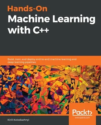 Praktyczne uczenie maszynowe w C++: budowanie, trenowanie i wdrażanie kompleksowych potoków uczenia maszynowego i głębokiego uczenia się - Hands-On Machine Learning with C++: Build, train, and deploy end-to-end machine learning and deep learning pipelines