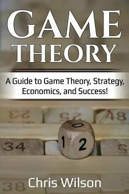 Teoria gier: Przewodnik po teorii gier, strategii, ekonomii i sukcesie! - Game Theory: A Guide to Game Theory, Strategy, Economics, and Success!