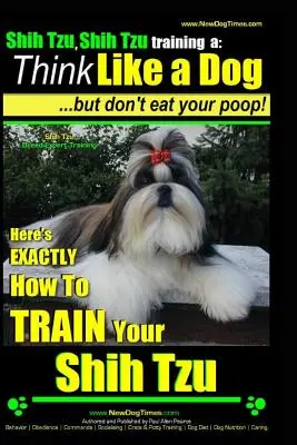 Shih Tzu, Szkolenie Shih Tzu a: Think Like a Dog, But Don't Eat Your Poop!: Shih Tzu Breed Expert Training, Here's EXACLTY How to Train Yuor Shih Tzu - Shih Tzu, Shih Tzu training a: Think Like a Dog, But Don't Eat Your Poop!: Shih Tzu Breed Expert Training, Here's EXACLTY How to Train Yuor Shih Tzu