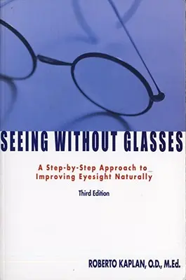 Widzenie bez okularów: Podejście krok po kroku do naturalnej poprawy wzroku - Seeing Without Glasses: A Step-By-Step Approach to Improving Eyesight Naturally