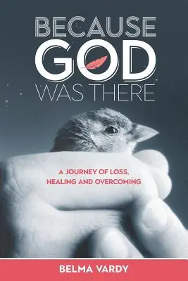 Ponieważ Bóg tam był: Podróż przez stratę, uzdrowienie i przezwyciężenie - Because God Was There: A Journey of Loss, Healing and Overcoming