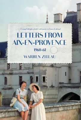 Listy z Aix-en-Provence 1960-61: Przygody młodego stypendysty Fulbrighta we Francji i za granicą - Letters From Aix-en-Provence 1960-61: A Young Fulbright Scholar's Adventures in France & Abroad