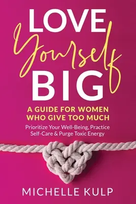 Love Yourself BIG: A Guide For Women Who Give Too Much (Ustal priorytety dobrego samopoczucia, dbaj o siebie i pozbądź się toksycznej energii) - Love Yourself BIG: A Guide For Women Who Give Too Much (Prioritize Your Well-Being, Practice Self-Care & Purge Toxic Energy