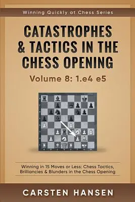 Catastrophes & Tactics in the Chess Opening - Volume 8: 1.e4 e5: Winning in 15 Moves or Less: Taktyki szachowe, błyskotki i pomyłki w szachach otwartych - Catastrophes & Tactics in the Chess Opening - Volume 8: 1.e4 e5: Winning in 15 Moves or Less: Chess Tactics, Brilliancies & Blunders in the Chess Open