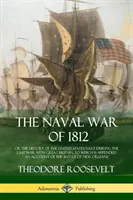 The Naval War of 1812: or the History of the United States Navy during the Last War with Great Britain, to Which Is Appended an Account of th