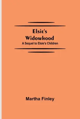 Wdowieństwo Elsie; kontynuacja książki „Dzieci Elsie - Elsie's Widowhood; A Sequel to Elsie's Children