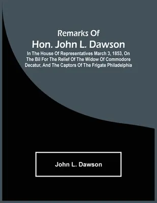 Uwagi Johna L. Dawsona wygłoszone w Izbie Reprezentantów 3 marca 1853 r. na temat ustawy o pomocy dla wdowy po komandorze Decatur oraz o sprawie - Remarks Of Hon. John L. Dawson: In The House Of Representatives March 3, 1853, On The Bil For The Relief Of The Widow Of Commodore Decatur, And The Ca