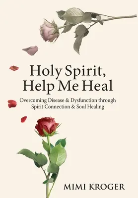 Duchu Święty, pomóż mi wyzdrowieć: przezwyciężanie chorób i dysfunkcji poprzez połączenie z duchem i uzdrawianie duszy - Holy Spirit, Help Me Heal: Overcoming Disease & Dysfunction through Spirit Connection & Soul Healing