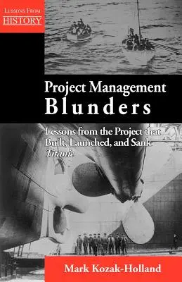 Błędy w zarządzaniu projektami: Lekcje z projektu, który zbudował, uruchomił i zatopił Titanica - Project Management Blunders: Lessons from the Project That Built, Launched, and Sank Titanic