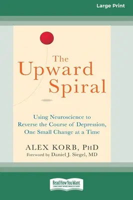 Spirala w górę: Wykorzystanie neuronauki do odwrócenia przebiegu depresji, jedna mała zmiana na raz (16pt Large Print Edition) - The Upward Spiral: Using Neuroscience to Reverse the Course of Depression, One Small Change at a Time (16pt Large Print Edition)