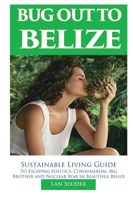 Bug Out to Belize: Przewodnik po zrównoważonym życiu i ucieczce od polityki, konsumpcjonizmu, Wielkiego Brata i wojny nuklearnej w pięknym Belize - Bug Out to Belize: Sustainable Living Guide to Escaping Politics, Consumerism, Big Brother and Nuclear War in Beautiful Belize