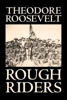 Nieustępliwi jeźdźcy Theodore'a Roosevelta, biografia i autobiografia - historyczna - Rough Riders by Theodore Roosevelt, Biography & Autobiography - Historical