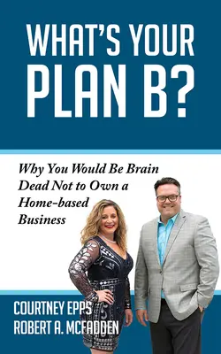 Jaki jest twój plan B? Dlaczego nieposiadanie własnej firmy byłoby głupotą? - What's Your Plan B?: Why You Would Be Brain Dead Not to Own a Home-Based Business