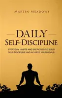 Codzienna samodyscyplina: Codzienne nawyki i ćwiczenia w budowaniu samodyscypliny i osiąganiu celów - Daily Self-Discipline: Everyday Habits and Exercises to Build Self-Discipline and Achieve Your Goals