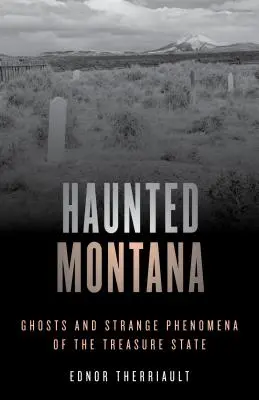 Nawiedzona Montana: Duchy i dziwne zjawiska w stanie skarbów - Haunted Montana: Ghosts and Strange Phenomena of the Treasure State