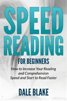 Szybkie czytanie dla początkujących: Jak Zwiększyć Szybkość Czytania i Rozumienia oraz Zacząć Czytać Szybciej - Speed Reading For Beginners: How to Increase Your Reading and Comprehension Speed and Start to Read Faster