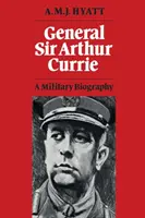 Generał Sir Arthur Currie: Biografia wojskowa - General Sir Arthur Currie: A Military Biography