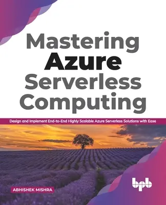 Mastering Azure Serverless Computing: Łatwe projektowanie i wdrażanie kompleksowych, wysoce skalowalnych rozwiązań bezserwerowych na platformie Azure - Mastering Azure Serverless Computing: Design and Implement End-to-End Highly Scalable Azure Serverless Solutions with Ease