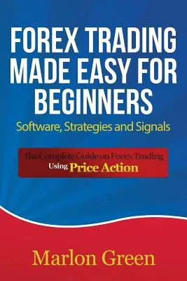 Forex Trading Made Easy dla początkujących: Oprogramowanie, strategie i sygnały: Kompletny przewodnik po handlu na rynku Forex z wykorzystaniem Price Action - Forex Trading Made Easy for Beginners: Software, Strategies and Signals: The Complete Guide on Forex Trading Using Price Action