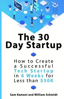 The 30 Day Startup: Jak stworzyć udany startup technologiczny w 6 tygodni za mniej niż 50 tysięcy dolarów? - The 30 Day Startup: How to Create a Successful Tech Startup in 6 Weeks for Less than $50K