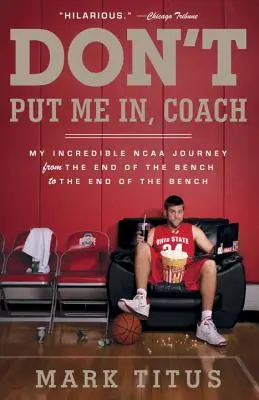 Don't Put Me In, Coach: Moja niesamowita podróż w NCAA od końca ławki do końca ławki - Don't Put Me In, Coach: My Incredible NCAA Journey from the End of the Bench to the End of the Bench