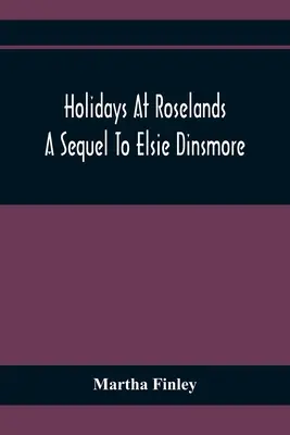 Wakacje w Roselands; kontynuacja książki Elsie Dinsmore - Holidays At Roselands; A Sequel To Elsie Dinsmore