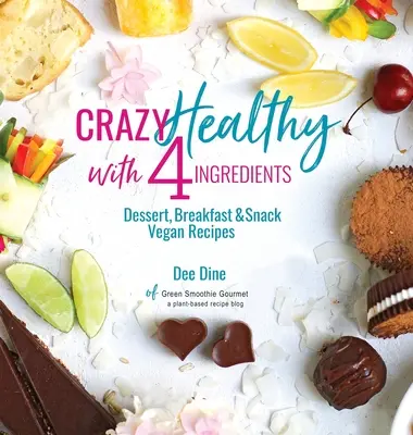 Szalenie zdrowe z 4 składników: Wegańskie przepisy na desery, śniadania i przekąski - Crazy Healthy with 4 Ingredients: Dessert, Breakfast and Snack Vegan Recipes