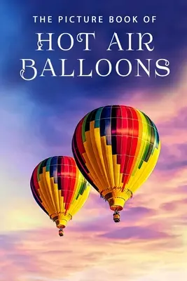 Obrazkowa książka o balonach na ogrzane powietrze: Książka upominkowa dla pacjentów z chorobą Alzheimera i seniorów z demencją - The Picture Book of Hot Air Balloons: A Gift Book for Alzheimer's Patients and Seniors with Dementia